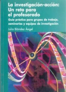 la investigacion-accion: un reto para el profesorado. guia practi ca para grupos de trabajo, seminarios y equipos de investigacion-julia blandez angel-9788497292634