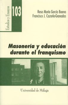 masoneria y educacion durante el franquismo: la ilustre inspector a maria victoria diaz riva-rosa maria garcia baena-francisco j. cazorla granados-9788497471534