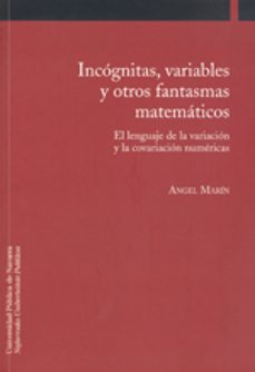 incognitas, variables y otros fantasmas matematicos : el lengua je de la variacion y la covariacion numericas-angel marin-9788497691734