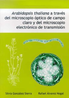 arabidopsis thaliana a traves del microscopio optico de campo claro y del microscopio electronico de transmision-silvia gonzalez sierra-9788497733434
