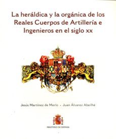 la heraldica y la organica de los reales cuerpos de artilleria e ingenieros en el siglo xx-jesus martinez de merlo-9788497819534