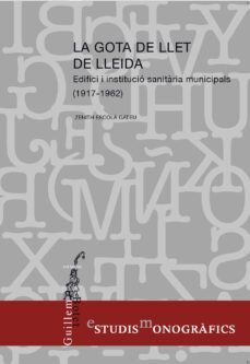 la gota de llet de lleida: edifici i institucio sanitaria municipals (1917 - 1962)-zenith escola gateu-9788499759234