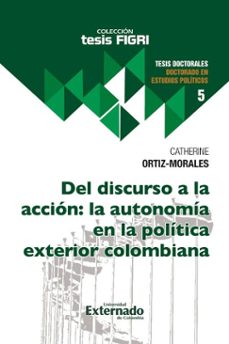 del discurso a la acción: la autonomía en la política exterior colombiana (ebook)-catherine ortiz-morales-9789585062634
