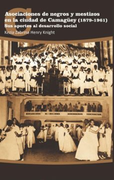 asociaciones de negros y mestizos en la ciudad de camaguey (1879-1961) (ebook)-kezia zabrina henry knight-9789592675834