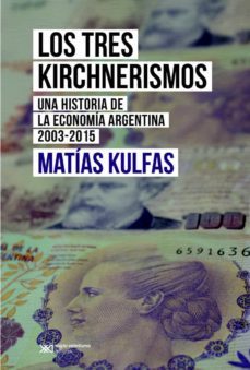 los tres kirchnerismos: una historia de la economia argentina, 2003-2015 (ebook)-matias kulfas-9789876296434