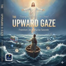 the upward gaze: finding the divine in the detail (ebook)-francisco javier macias saucedo-9798224525034