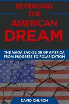 betraying the american dream: the maga backslide of america from progress to polarization (ebook)-david church-9798230768234