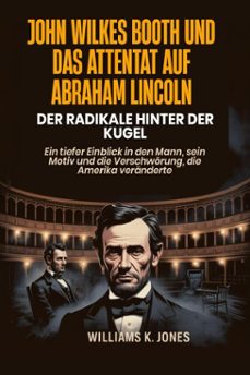 john wilkes booth und das attentat auf abraham lincoln: der radikale hinter der kugel:  ein tiefer einblick in den mann, sein motiv und die verschworung, die amerika veranderte (ebook)-williams k. jones-9798232003234