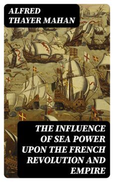 the influence of sea power upon the french revolution and empire (ebook)-alfred thayer mahan-8596547386544