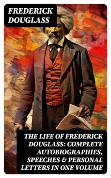 the life of frederick douglass: complete autobiographies, speeches &amp; personal letters in one volume (ebook)-frederick douglass-8596547752844