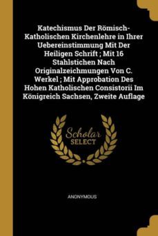 katechismus der romischkatholischen kirchenlehre in ihrer uebereinstimmung mit der heiligen schrift  mit 16 stahlstichen nach originalzeichmungen von c werkel  mit approbation des hohen katholischen consistorii im konigreich sachsen zweite auflage-9780270704044