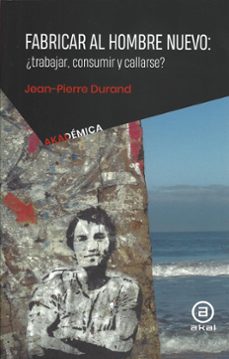 fabricar al hombre nuevo: ¿trabajar, consumir, callarse?-jean pierre durand-9786078683444