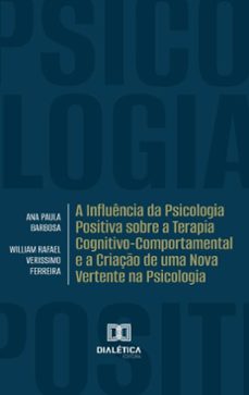 a influencia da psicologia positiva sobre a terapia cognitivo-comportamental e a criaço de uma nova vertente na psicologia (ebook)-ana paula barbosa-william veríssimo-9786527075844