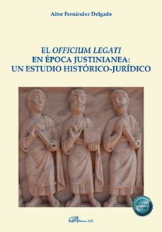 el officium legati en epoca justinianea: un estudio historico-jur idico-aitor fernandez delgado-9788410708044