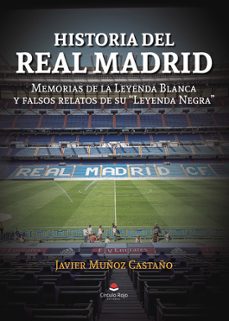 historia del real madrid: memorias de la leyenda blanca y falsos relatos de su leyenda negrra-javier muñoz castaño-9788411759144