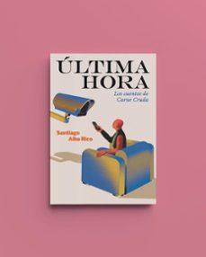 ultima hora: los cuentos de carne cruda (ed. rustica) (2ª ed.)-santiago alba rico-9788412015744