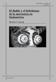 el diablo y el fetichismo de la mercancia en sudamerica-michael t. taussig-9788412276244