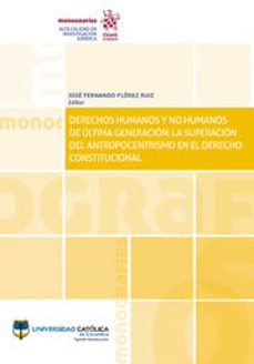 derechos humanos y no humanos de ultima generacion la superacion del antropocentrismo en el derecho constitucional-jose fernando florez ruiz-9788413362144