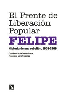 el frente de liberacion popular (felipe): historia de una rebelion, 1958-1969-cristian ceron torreblanca-9788413523644