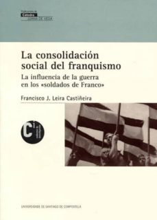 la consolidacion social del franquismo: la influencia de la guerr a en los soldados de franco-francisco j. leira castiñeira-9788415876144