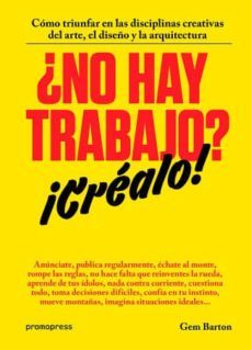 (pe) ¿no hay trabajo? ¡crealo!: como triunfar en las disciplinas creativas del arte, el diseño y la arquitectura-gem barton-9788416504244