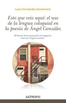 esto que veis aqui: el uso de la lengua coloquial en la poesia de angel gonzalez-laura fernandez santamaria-9788417556044