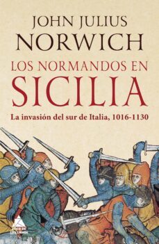 los normandos en sicilia: la invasion del sur de italia, 1016 - 1130-john julius norwich-9788417743444