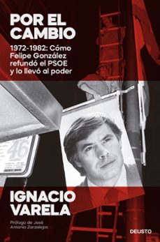 por el cambio: 1972-1982: como felipe gonzalez refundo el psoe y lo llevo al poder-9788423434244