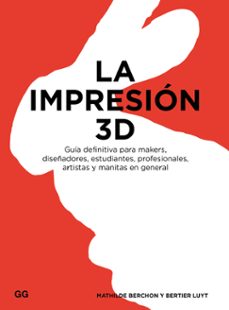 la impresion 3d: guia definitiva para makers, diseñadores, estudiantes, profesionales, artistas y manitas en general-mathilde berchon-bertier luyt-9788425228544