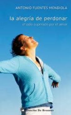 la alegria de perdonar: el odio superado por el amor-antonio fuentes mendiola-9788433024244