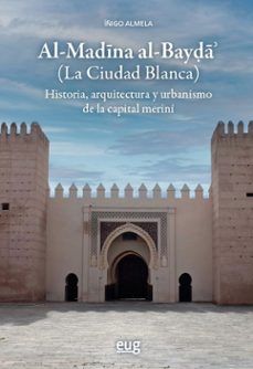 al-madina al-bayda (la ciudad blanca). historia, arquitectura y urbanismo de la capital-iñigo almela legorburu-9788433874344