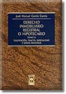 derecho inmobiliario registral o hipotecario (t. iii): calificaci on, tracto, especialidad y otros principios-jose manuel garcia garcia-9788447019144