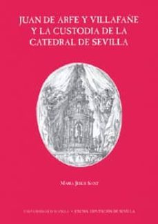 juan de arfe y villafañe y la custodia de la catedral de sevilla (2ª ed.)-maria jesus sanz-9788447208944