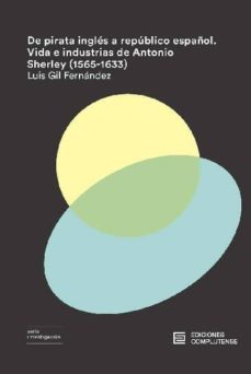 de pirata ingles a republico español: vida e industrias de antonio sherley (1565-1633)-luis gil fernandez-9788466935944