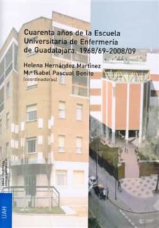 cuarenta años de la escuela universitaria de enfermeria de guadal ajara: 1968/69-2008/09-helena hernandez martinez-9788481388244