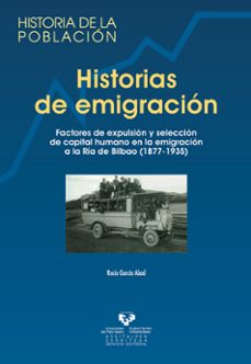 historias de emigracion: factores de expulsion y seleccion de cap ital humano en la emigracion a la ria de bilbao (1877-1935)-rocio garcia abad-9788483736944