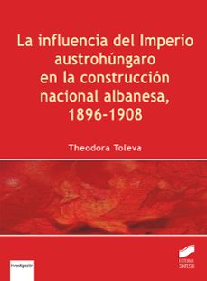 la influencia del imperio austrohungaro en la construccion nacion al albanesa, 1896-1908-theodora toleva-9788490774144
