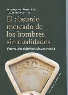 el absurdo mercado de los hombre sin cualidades. ensayos sobre el fetichismo de la mercancia-9788493720544
