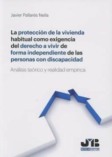 la proteccion de la vivienda habitual como exigencia del derecho a vivir de forma independiente de las personas con discapacidad-javier pallares neila-9788494740244