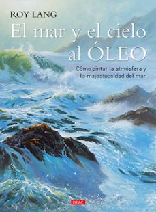 el mar y el cielo al oleo: como pintar la atmosfera y la majestuosidad del mar-roy lang-9788498746044