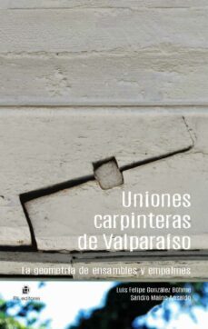 uniones carpinteras de valparaiso: la geometria de ensambles y empalmes (ebook)-luis felipe gonzalez bohme-sandro maino ansaldo-9789560107244