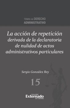 la accion de repeticion derivada de la declaratoria de nulidad de actos administrativos particulares (ebook)-sergio gonzález rey-9789585062344