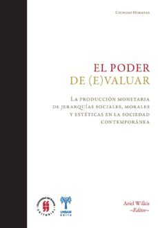 el poder de (e)valuar. la produccion monetaria de jerarquias sociales, morales y esteticas en la sociedad contemporanea (ebook)-ariel wilkis-9789587840544