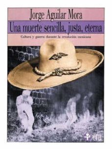 una muerte sencilla, justa, eterna: cultura y guerra durante la r evolucion mexicana-jorge aguilar mora-9789684113244