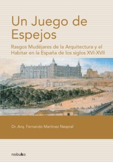 un juego de espejos. rasgos mudejares de la arquitectura y el hab itar en la españa de los siglos xvi-xvii-fernando martinez nespral-9789875840744