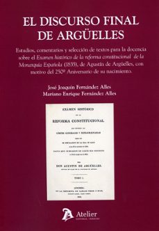 Imagen Principal de EL DISCURSO FINAL DE ARGÜELLES. ESTUDIOS, COMENTARIOS Y SELECCIÓN DE TEXTOS PARA LA DOCENCIA SOBRE EL EXAMEN HISTÓRICO DE LA REFORMA CONSTITUCIONAL DE LA MONARQUÍA ESPAÑOLA (1835), DE AGUSTÍN DE ARGÜE