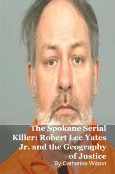 the spokane serial killer: robert lee yates jr. and the geography of justice (ebook)-catherine wilson-9798232460044