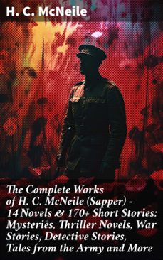 the complete works of h. c. mcneile (sapper) - 14 novels &amp; 170+ short stories: mysteries, thriller novels, war stories, detective stories, tales from the army and more (ebook)-h. c. mcneile-8596547805854
