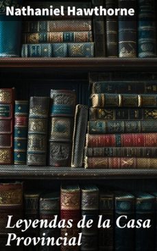 leyendas de la casa provincial (ebook)-nathaniel hawthorne-8596547824954