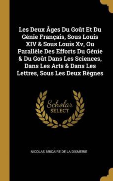 les deux ges du got et du gnie franais, sous louis xiv & sous louis xv, ou parallle des efforts du gnie & du got dans les sciences, dans les arts & dans les lettres, sous les deux rgnes-9780270492354